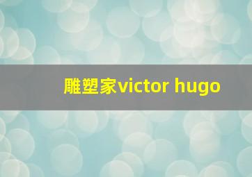 雕塑家victor hugo